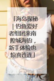 海岛探秘｜钓鱼爱好者组团来南隍城海钓，新手体验也惊喜连连