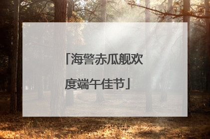 海警赤瓜舰欢度端午佳节