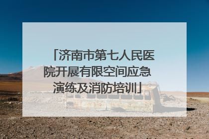 济南市第七人民医院开展有限空间应急演练及消防培训