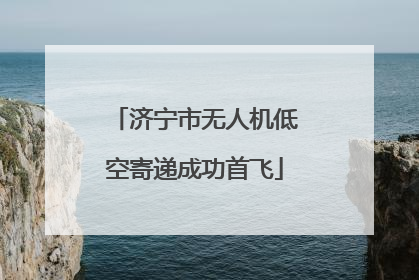 济宁市无人机低空寄递成功首飞
