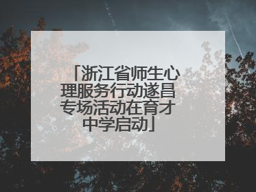 浙江省师生心理服务行动遂昌专场活动在育才中学启动