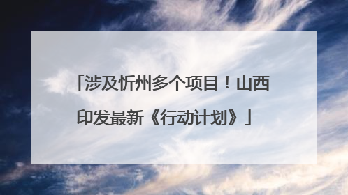 涉及忻州多个项目！山西印发最新《行动计划》