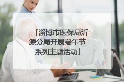 淄博市医保局沂源分局开展端午节系列主题活动