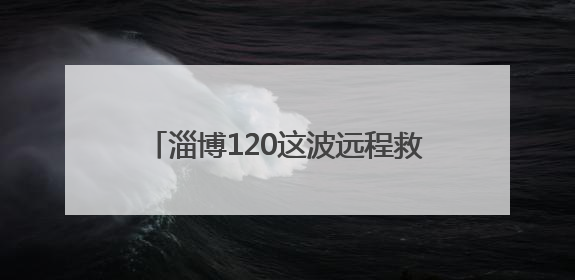 淄博120这波远程救援，央视都忍不住夸！