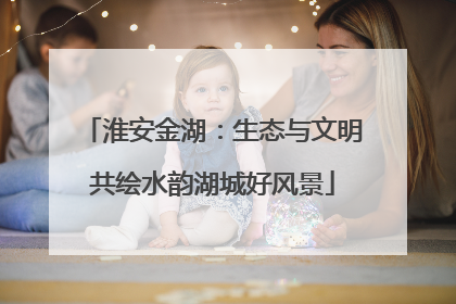 淮安金湖：生态与文明共绘水韵湖城好风景
