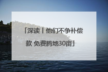 深读丨他们不争补偿款 免费腾地30亩