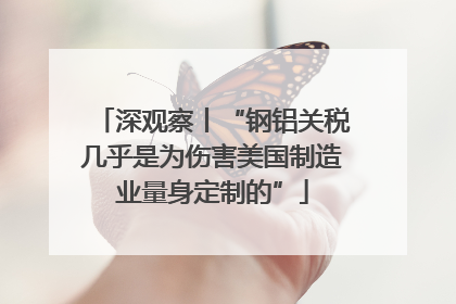 深观察丨“钢铝关税几乎是为伤害美国制造业量身定制的”