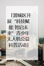渭城区开展“科技赋能 智启未来”青少年无人机公益科普活动