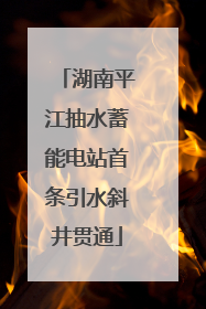 湖南平江抽水蓄能电站首条引水斜井贯通