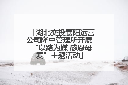 湖北交投襄阳运营公司隆中管理所开展“以路为媒 感恩母爱”主题活动