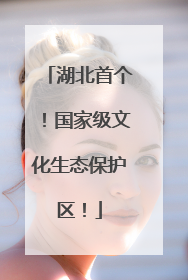 湖北首个！国家级文化生态保护区！