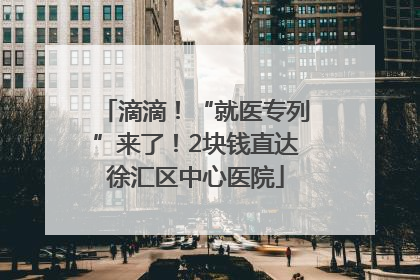 滴滴！“就医专列”来了！2块钱直达徐汇区中心医院