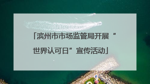 滨州市市场监管局开展“世界认可日”宣传活动