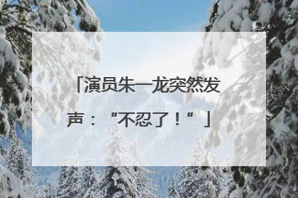 演员朱一龙突然发声：“不忍了！”