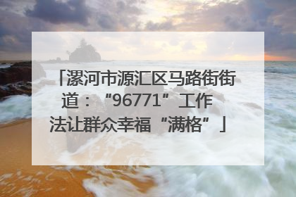 漯河市源汇区马路街街道：“96771”工作法让群众幸福“满格”
