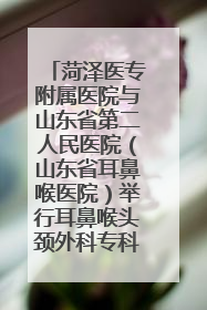 菏泽医专附属医院与山东省第二人民医院（山东省耳鼻喉医院）举行耳鼻喉头颈外科专科联盟签约揭牌仪式