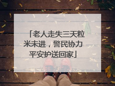 老人走失三天粒米未进，警民协力平安护送回家