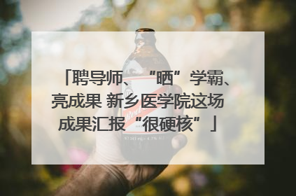 聘导师、“晒”学霸、亮成果 新乡医学院这场成果汇报“很硬核”