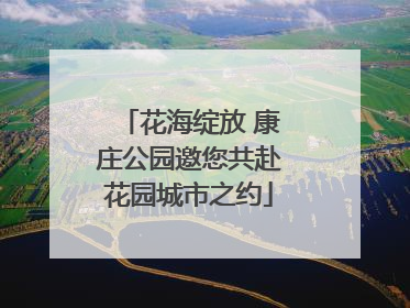 花海绽放 康庄公园邀您共赴花园城市之约
