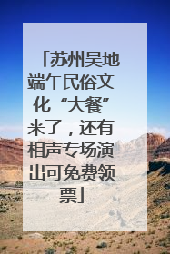 苏州吴地端午民俗文化“大餐”来了，还有相声专场演出可免费领票