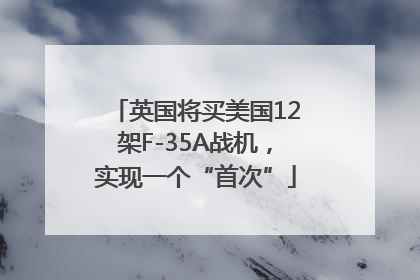 英国将买美国12架F-35A战机，实现一个“首次”