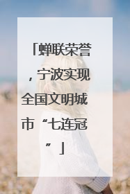 蝉联荣誉，宁波实现全国文明城市“七连冠”