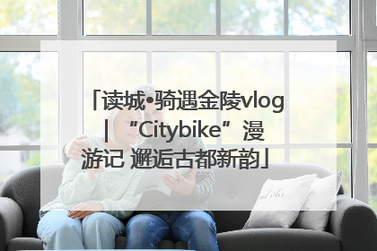 读城•骑遇金陵vlog｜“Citybike”漫游记 邂逅古都新韵