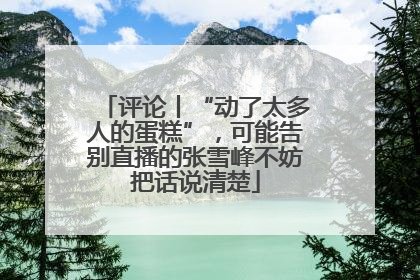 评论丨“动了太多人的蛋糕”，可能告别直播的张雪峰不妨把话说清楚