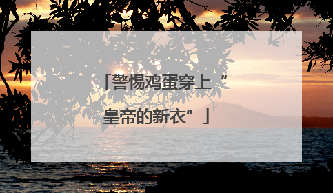 警惕鸡蛋穿上“皇帝的新衣”