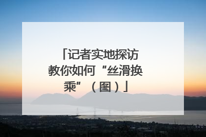 记者实地探访 教你如何“丝滑换乘”（图）