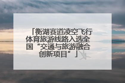 衡湖赛道凌空飞行体育旅游线路入选全国“交通与旅游融合创新项目”