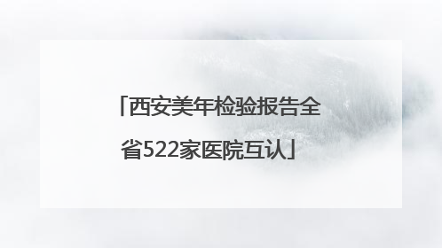 西安美年检验报告全省522家医院互认