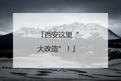 西安这里“大改造”！