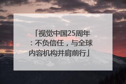 视觉中国25周年：不负信任，与全球内容机构并肩前行