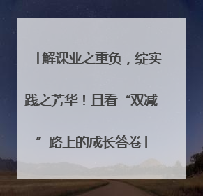 解课业之重负，绽实践之芳华！且看“双减”路上的成长答卷