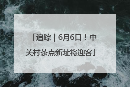 追踪｜6月6日！中关村茶点新址将迎客
