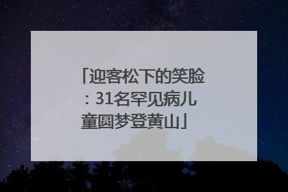 迎客松下的笑脸：31名罕见病儿童圆梦登黄山