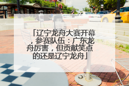 辽宁龙舟大赛开幕，参赛队伍：广东龙舟厉害，但贡献笑点的还是辽宁龙舟