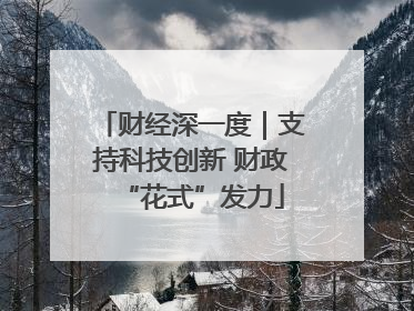 财经深一度｜支持科技创新 财政“花式”发力