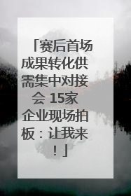 赛后首场成果转化供需集中对接会 15家企业现场拍板：让我来！
