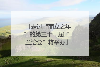 走过“而立之年”的第三十一届“兰洽会”将举办