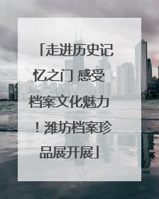 走进历史记忆之门 感受档案文化魅力！潍坊档案珍品展开展