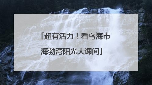 超有活力！看乌海市海勃湾阳光大课间