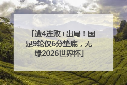 遭4连败+出局！国足9轮仅6分垫底，无缘2026世界杯