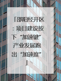 邵阳经开区：项目建设按下“加速键” 产业发展跑出“加速度”