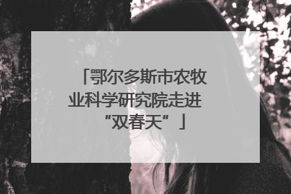 鄂尔多斯市农牧业科学研究院走进“双春天”