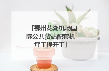 鄂州花湖机场国际公共货站配套机坪工程开工