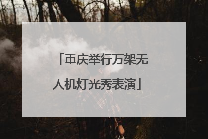 重庆举行万架无人机灯光秀表演