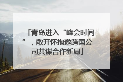 青岛进入“峰会时间”，敞开怀抱邀跨国公司共谋合作新局