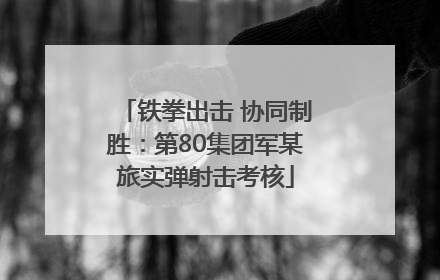 铁拳出击 协同制胜：第80集团军某旅实弹射击考核